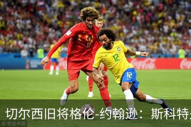 切尔西旧将格伦-约翰逊：斯科特是真货，但他还有很多需要证明
