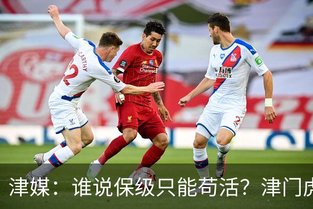 津媒：谁说保级只能苟活？津门虎用命拼出来生存法则