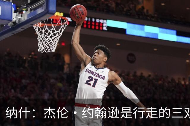 纳什：杰伦·约翰逊是行走的三双机器 若再提升效率将让球队更强